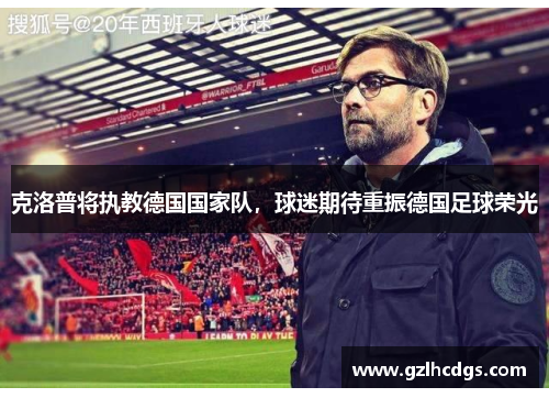 克洛普将执教德国国家队，球迷期待重振德国足球荣光