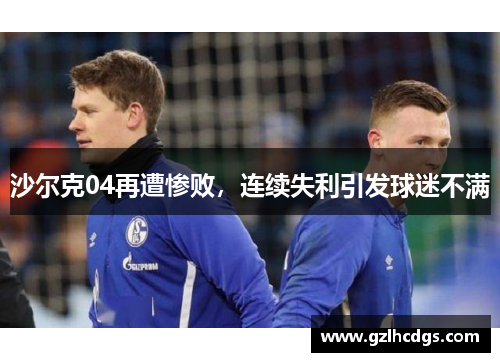 沙尔克04再遭惨败，连续失利引发球迷不满