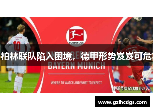 柏林联队陷入困境，德甲形势岌岌可危