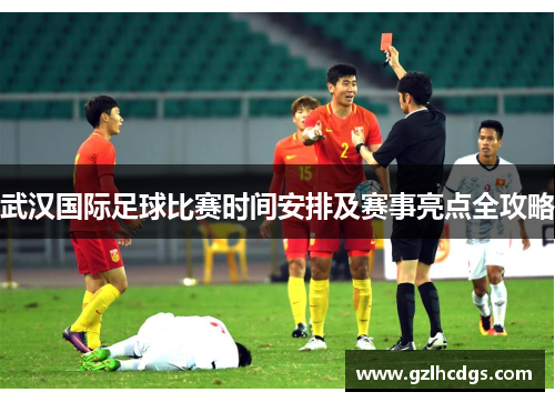 武汉国际足球比赛时间安排及赛事亮点全攻略