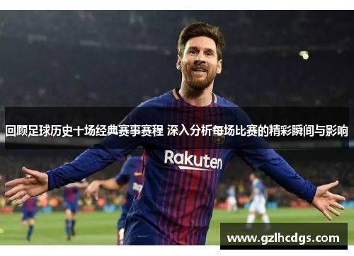 回顾足球历史十场经典赛事赛程 深入分析每场比赛的精彩瞬间与影响