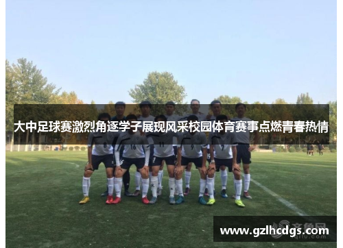 大中足球赛激烈角逐学子展现风采校园体育赛事点燃青春热情