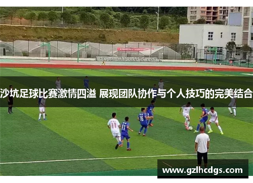 沙坑足球比赛激情四溢 展现团队协作与个人技巧的完美结合