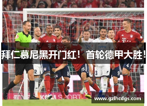 拜仁慕尼黑开门红！首轮德甲大胜！